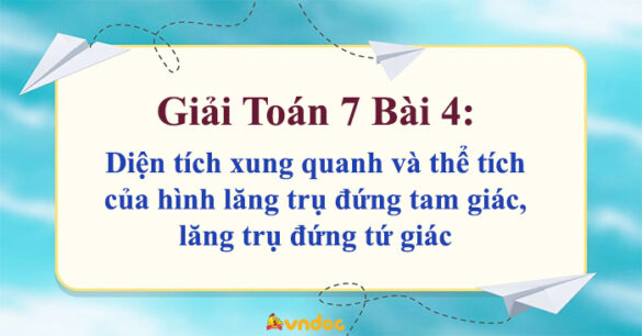 Toán 7 Bài 4: Diện tích xung quanh và thể tích của hình lăng trụ đứng tam giác, lăng trụ đứng tứ giác