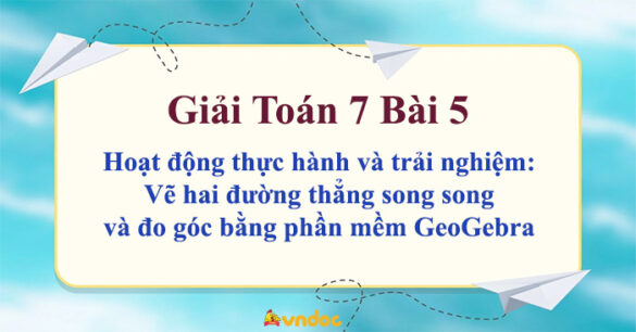 Toán 7 Bài 5: Hoạt động thực hành và trải nghiệm: Vẽ hai đường thẳng song song và đo góc bằng phần mềm GeoGebra