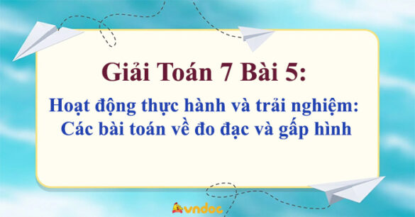 Toán 7 Bài 5: Hoạt động thực hành và trải nghiệm: Các bài toán về đo đạc và gấp hình