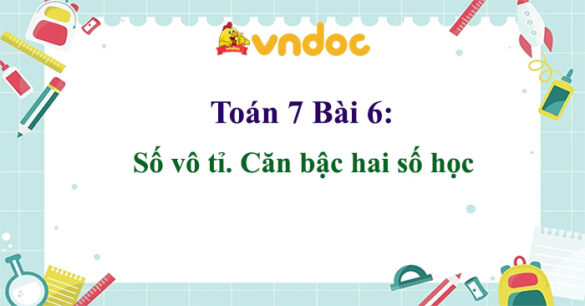 Toán 7 Bài 6: Số vô tỉ. Căn bậc hai số học