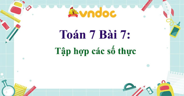 Toán 7 Bài 7: Tập hợp các số thực