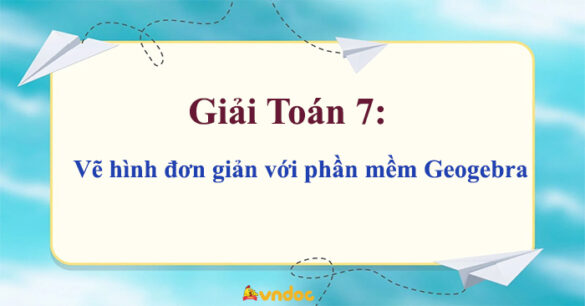 Toán 7 Vẽ hình đơn giản với phần mềm Geogebra