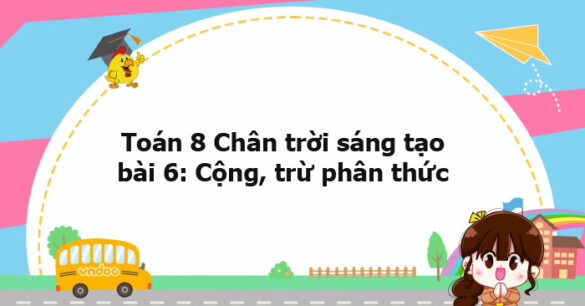 Toán 8 Chân trời sáng tạo bài 6: Cộng, trừ phân thức