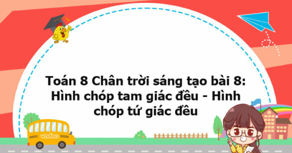 Toán 8 Chân trời sáng tạo bài 1: Hình chóp tam giác đều - Hình chóp tứ giác đều