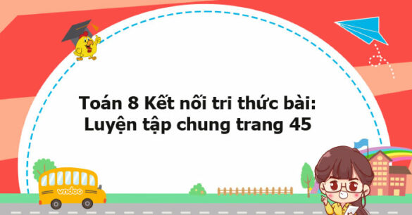 Toán 8 Kết nối tri thức bài: Luyện tập chung trang 45