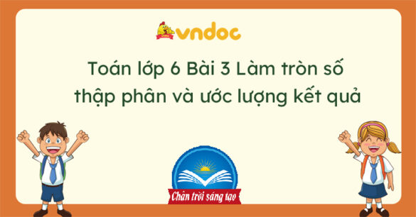 Toán lớp 6 Bài 3 Làm tròn số thập phân và ước lượng kết quả