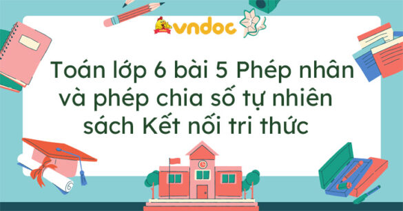 Toán lớp 6 bài 5 Phép nhân và phép chia số tự nhiên Kết nối tri thức