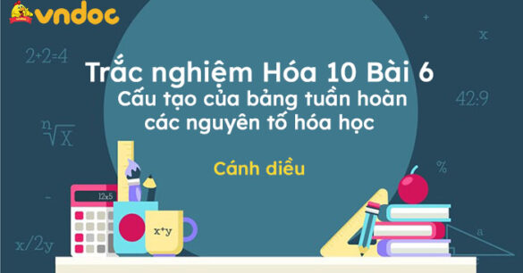 Trắc nghiệm Hóa 10 Bài 6: Cấu tạo của bảng tuần hoàn các nguyên tố hóa học Cánh diều