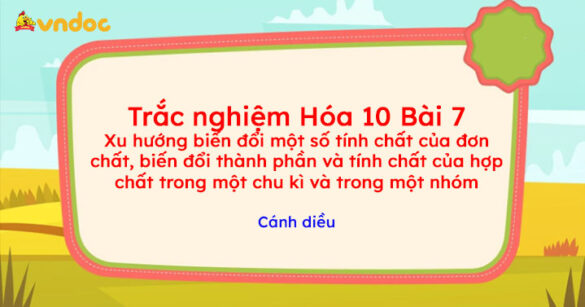 Trắc nghiệm Hóa 10 bài 7: Xu hướng biến đổi một số tính chất của đơn chất, biến đổi thành phần và tính chất của hợp chất trong một chu kì và trong một nhóm Cánh diều