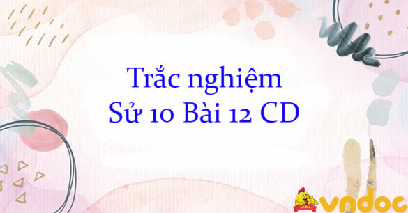 Trắc nghiệm Sử 10 Bài 12 CD