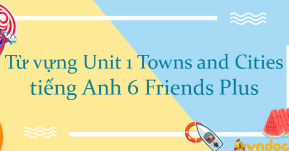 Từ vựng Unit 1 Towns and Cities tiếng Anh 6 Friends Plus