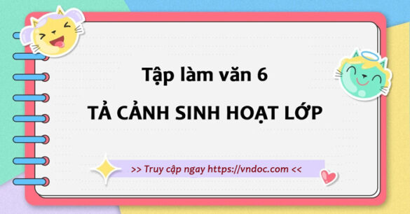 Bài văn Tả cảnh sinh hoạt lớp | Tả cảnh sinh hoạt lớp 6