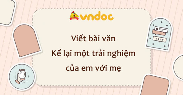 Viết bài văn Kể lại một trải nghiệm của em với mẹ