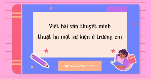 Viết bài văn thuyết minh thuật lại một sự kiện ở trường em