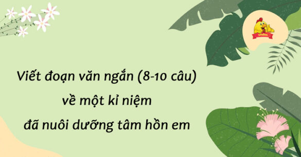 Viết đoạn văn ngắn 8 đến 10 câu về một kỉ niệm đã nuôi dưỡng tâm hồn em