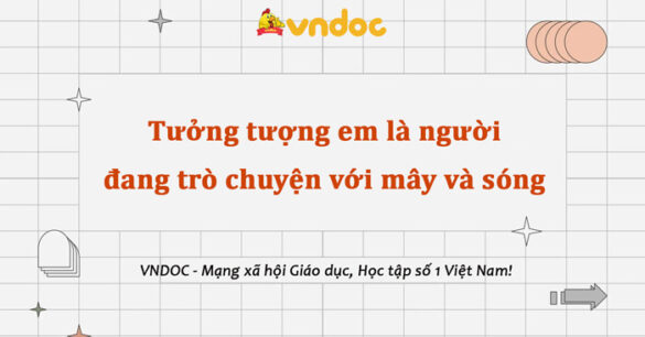 Viết 5-7 câu tưởng tượng em là người đang trò chuyện với mây và sóng