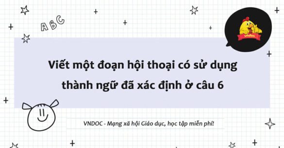 Viết một đoạn hội thoại có sử dụng thành ngữ đã xác định ở câu 6